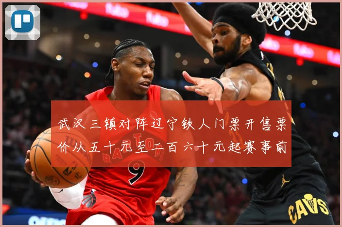 武汉三镇对阵辽宁铁人门票开售票价从五十元至二百六十元起赛事前瞻