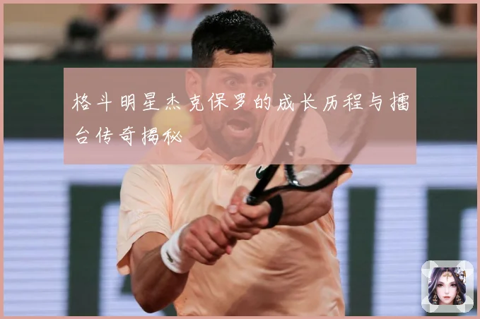 格斗明星杰克保罗的成长历程与擂台传奇揭秘