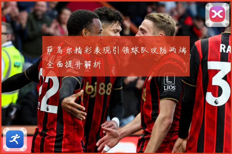萨乌尔精彩表现引领球队攻防两端全面提升解析