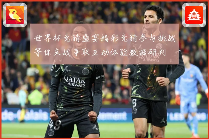 世界杯竞猜盛宴精彩竞猜参与挑战等你来战争取互动体验数据研判