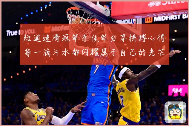 短道速滑冠军李佳军分享拼搏心得每一滴汗水都闪耀属于自己的光芒成长观察