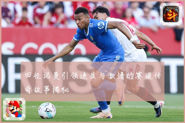 田径诺曼引领速度与激情的赛道传奇故事揭秘