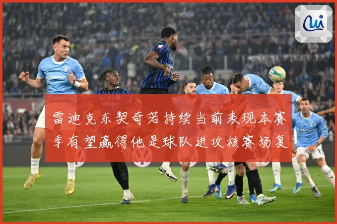 雷迪克东契奇若持续当前表现本赛季有望赢得他是球队进攻核赛场复盘