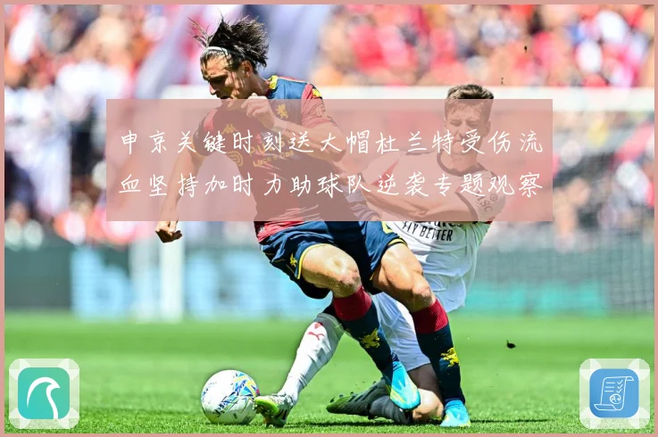 申京关键时刻送大帽杜兰特受伤流血坚持加时力助球队逆袭专题观察