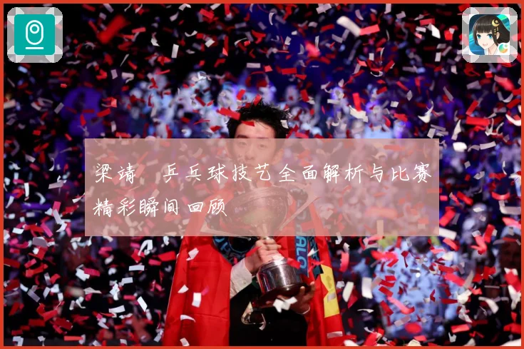 梁靖崑乒乓球技艺全面解析与比赛精彩瞬间回顾