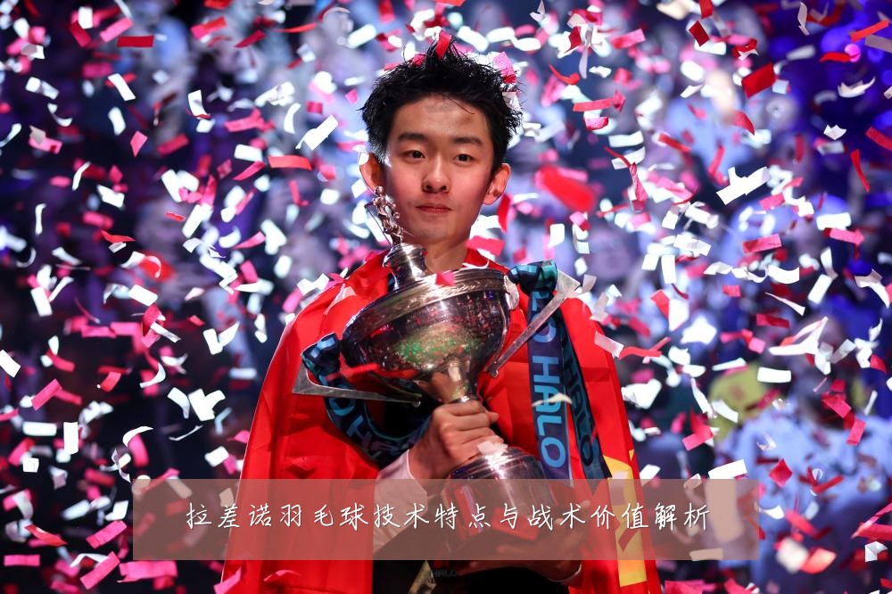 拉差诺羽毛球技术特点与战术价值解析