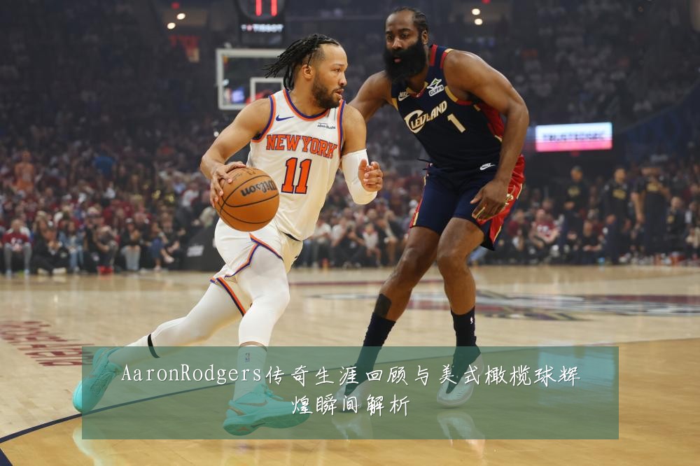 AaronRodgers传奇生涯回顾与美式橄榄球辉煌瞬间解析